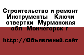 Строительство и ремонт Инструменты - Ключи,отвертки. Мурманская обл.,Мончегорск г.